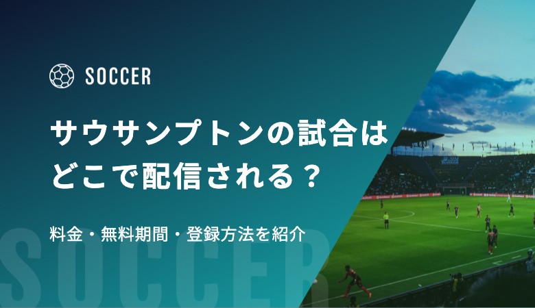 【松木玖生所属】サウサンプトンの試合はどこで配信される？料金・無料期間・登録方法を紹介