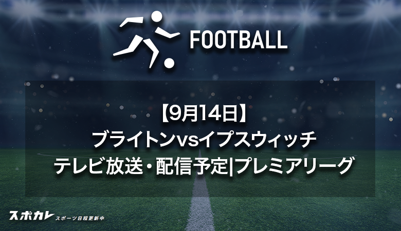 【9月14日】ブライトンvsイプスウィッチのテレビ放送・配信予定|プレミアリーグ