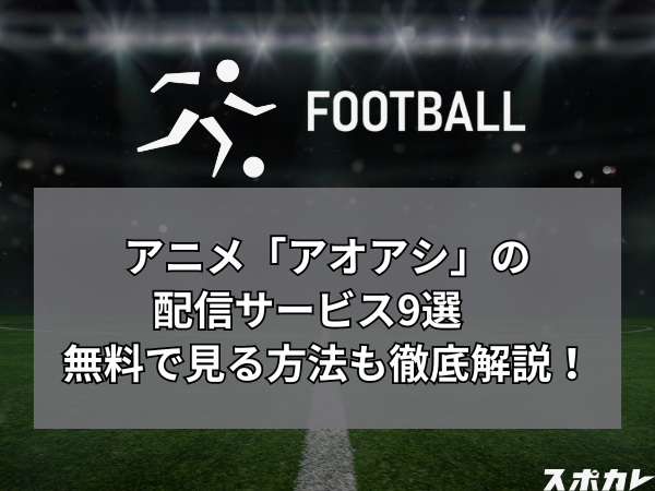 アニメ「アオアシ」の配信サービス9選　無料で見る方法も徹底解説！