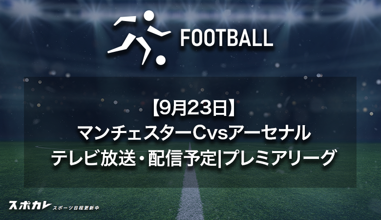 【9月23日】マンチェスターCvsアーセナルのテレビ放送・配信予定|プレミアリーグ