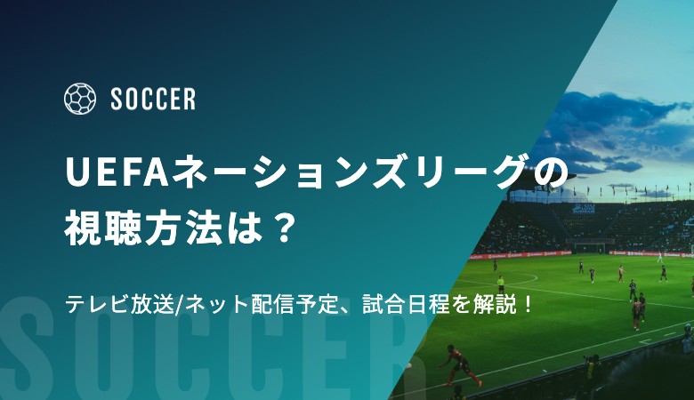 UEFAネーションズリーグ2024-25の視聴方法は？テレビ放送/ネット配信予定、試合日程を解説！