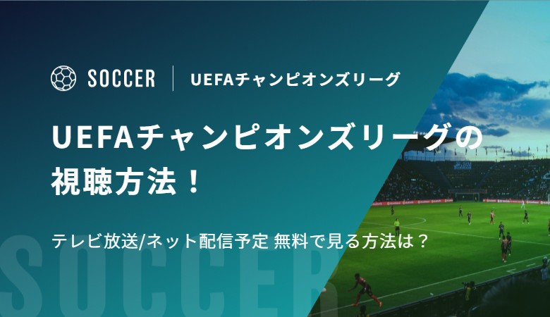 UEFAチャンピオンズリーグ2026-27の視聴方法！テレビ放送/ネット配信予定 無料で見る方法は？