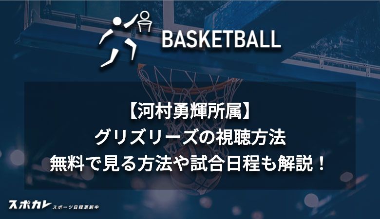 【河村勇輝所属】グリズリーズの視聴方法　無料で見る方法や試合日程も解説！