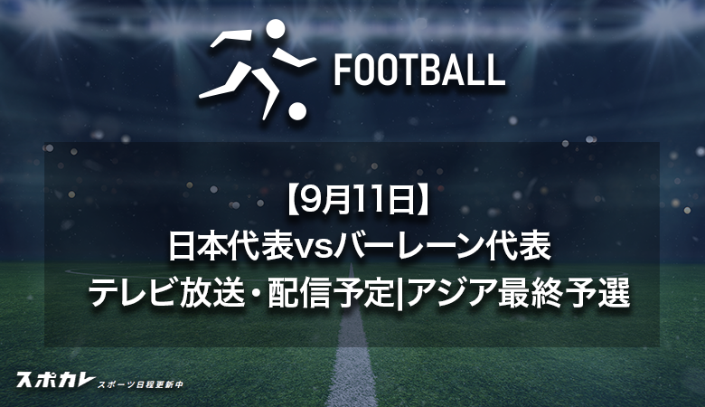 【9月11日】日本代表対バーレーン代表の地上波放送・配信予定｜W杯アジア最終予選