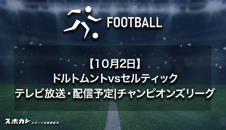 【10月2日】ドルトムントvsセルティックのテレビ放送・配信予定|チャンピオンズリーグ