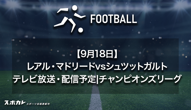 【9月18日】レアル・マドリードvsシュツットガルトのテレビ放送・配信予定|UEFAチャンピオンズリーグ