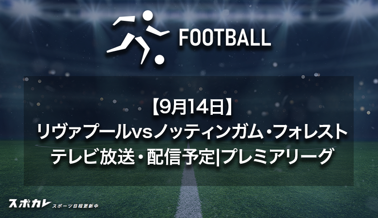 【9月14日】リヴァプールvsノッティンガム・フォレストのテレビ放送・配信予定｜プレミアリーグ