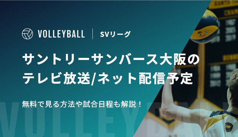 【高橋藍所属】SVリーグ・サントリーサンバース大阪のテレビ放送/ネット配信予定　無料で見る方法や試合日程も解説！