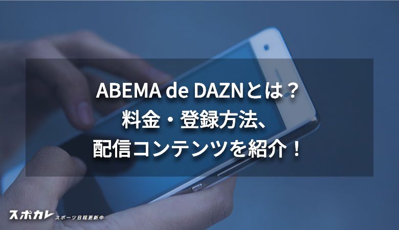 ABEMA de DAZNとは？料金・登録方法・配信コンテンツを紹介！