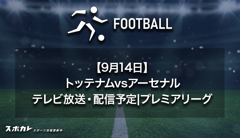 【9月14日】トッテナムvsアーセナルのテレビ放送・配信予定|プレミアリーグ