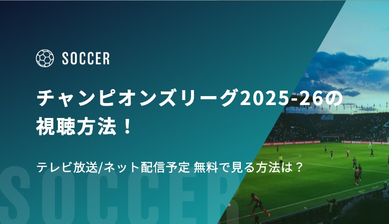 チャンピオンズリーグ2025-26の視聴方法！テレビ放送/ネット配信予定 無料で見る方法は？