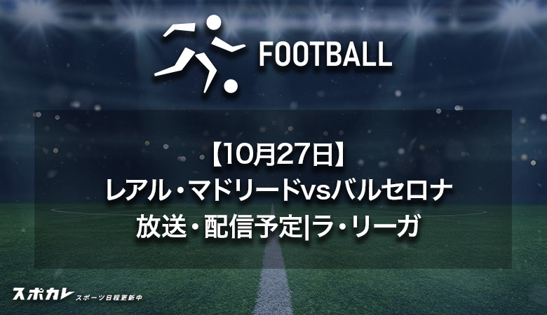 【10月27日】レアル・マドリードvsバルセロナのテレビ放送・配信予定|ラ・リーガ