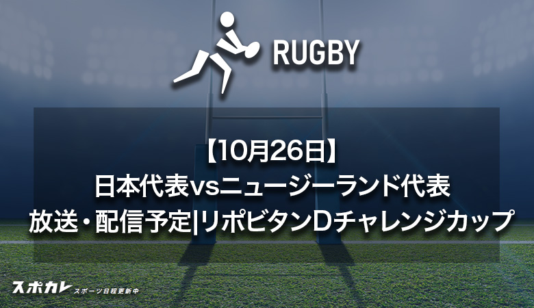 【10月26日】日本代表vsニュージーランド代表のテレビ放送・配信予定｜リポビタンDチャレンジカップ