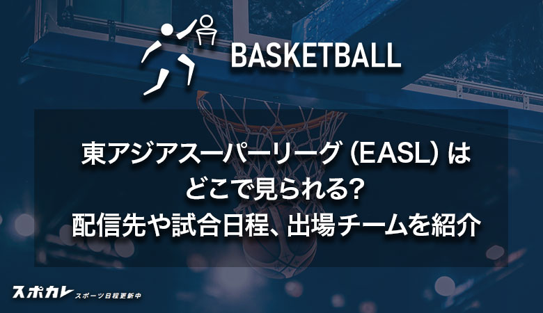 【バスケットボール】東アジアスーパーリーグ（EASL）はどこで見られる？配信先や試合日程、出場チームを紹介