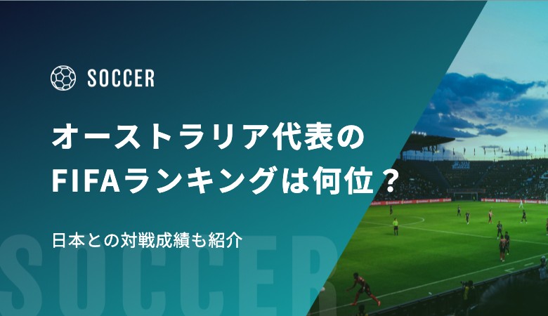 オーストラリア代表のFIFAランキングは何位？日本との対戦成績も紹介
