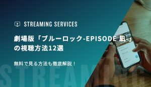 劇場版「ブルーロック-EPISODE 凪-」の視聴方法12選 無料で見る方法も徹底解説！