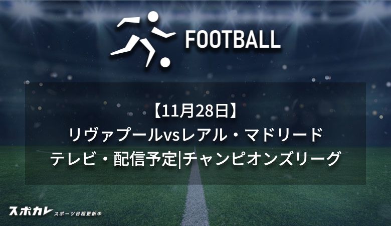 【11月28日】リヴァプールvsレアル・マドリードのテレビ放送・配信予定|チャンピオンズリーグ