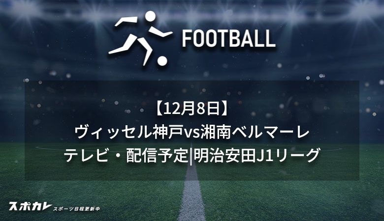 【12月8日】ヴィッセル神戸vs湘南ベルマーレのテレビ放送・配信予定｜Jリーグ2024