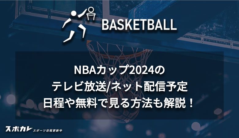 NBAカップ2024のテレビ放送/ネット配信予定 日程や無料で見る方法も解説！