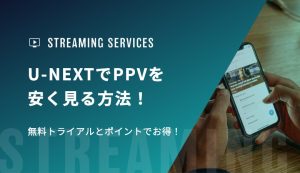 U-NEXTでPPVを安く見る方法！無料トライアルとポイントでお得！