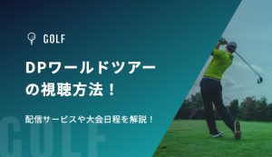 DPワールドツアー（欧州男子ゴルフツアー）の視聴方法！配信サービスや大会日程を解説！