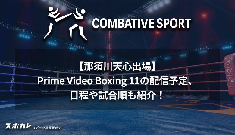 【那須川天心出場】Prime Video Boxing 11の配信予定、日程や試合順も紹介！