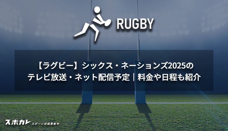 【ラグビー】シックス・ネーションズ2025のテレビ放送・ネット配信予定｜料金や日程も紹介