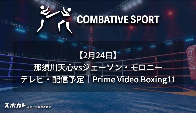 【2月24日】那須川天心vsジェーソン・モロニーのテレビ放送/配信予定｜Prime Video  Boxing11