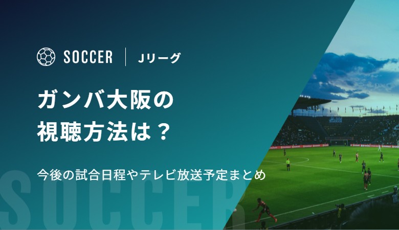 ガンバ大阪の視聴方法は？今後の試合日程やテレビ放送予定まとめ