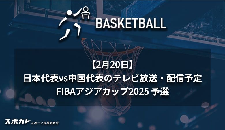 【2月20日】日本代表vs中国代表のテレビ放送・配信予定｜FIBAアジアカップ2025 予選