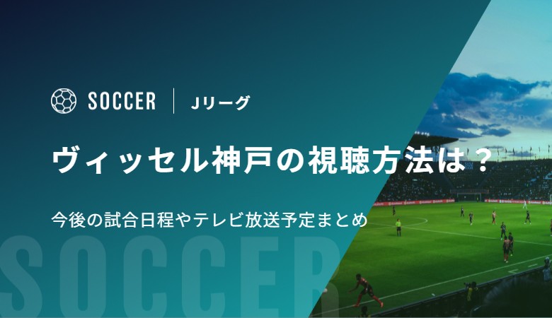 ヴィッセル神戸の視聴方法は？今後の試合日程やテレビ放送予定まとめ