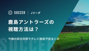 鹿島アントラーズの視聴方法は？今後の試合日程やテレビ放送予定まとめ