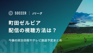 町田ゼルビア 配信の視聴方法は？今後の試合日程やテレビ放送予定まとめ