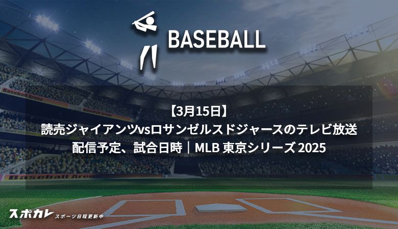 【3月15日】読売ジャイアンツvsロサンゼルス・ドジャースのテレビ放送/配信予定、試合日時｜MLB 東京シリーズ 2025