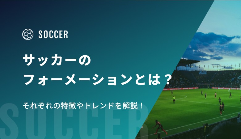 サッカーのフォーメーションとは？それぞれの特徴やトレンドを解説！
