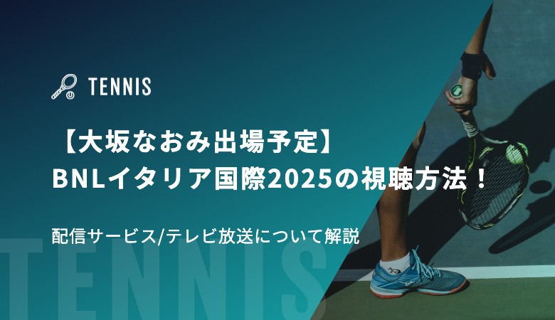 BNLイタリア国際2025の視聴方法！配信サービス/テレビ放送について解説【大坂なおみ出場予定】