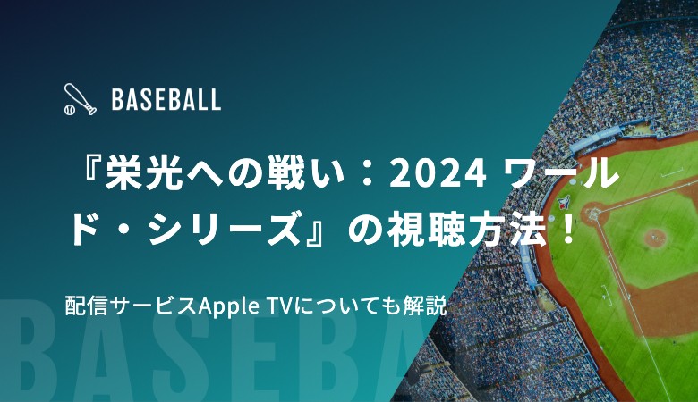 『栄光への戦い：2024 ワールド・シリーズ』の視聴方法！配信サービスApple TVについても解説