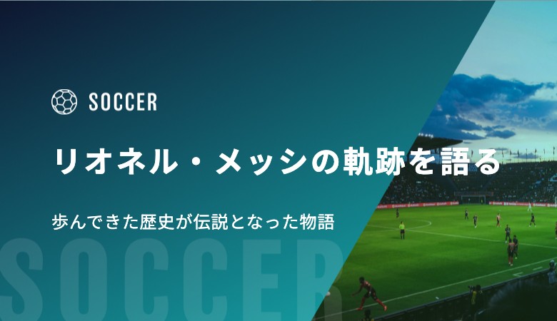 リオネル・メッシの軌跡を語る｜歩んできた歴史が伝説となった物語