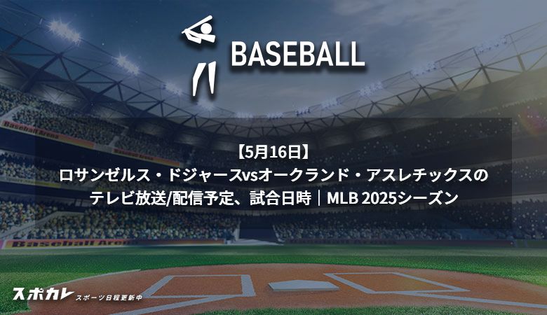 【5月16日】ロサンゼルス・ドジャースvsオークランド・アスレチックスのテレビ放送/配信予定、試合日時｜MLB 2025シーズン