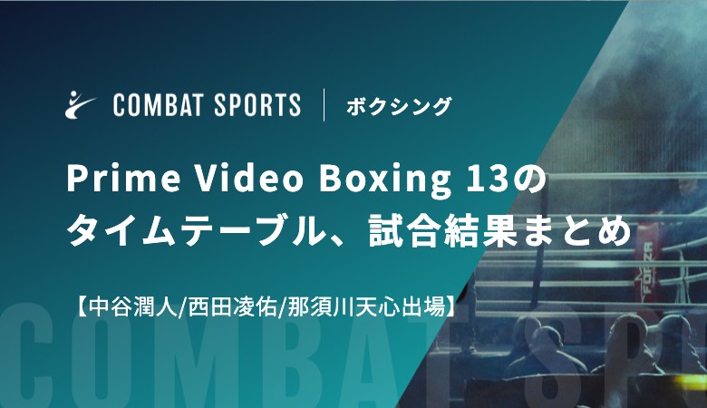 Prime Video Boxing 13のタイムテーブル（試合開始時間）、試合結果まとめ【中谷潤人/西田凌佑/那須川天心出場】