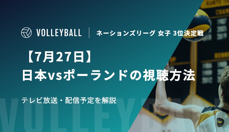 【7月27日】日本vsポーランドの視聴方法 テレビ放送・配信予定|バレーボール・ネーションズリーグ 女子 3位決定戦