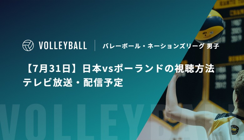 【7月31日】日本vsポーランドの視聴方法 テレビ放送・配信予定|バレーボール・ネーションズリーグ 男子