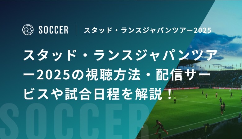 スタッド・ランスジャパンツアー2025の視聴方法・配信サービスに試合日程を解説！