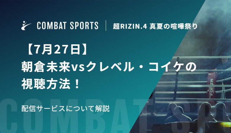 【7月27日】朝倉未来vsクレベル・コイケの視聴方法！配信サービスについて解説｜超RIZIN.4 真夏の喧嘩祭り