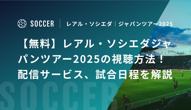 【無料】レアル・ソシエダジャパンツアー2025の視聴方法！配信サービス、試合日程を解説