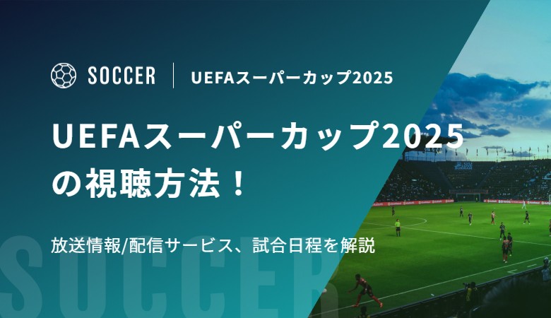 UEFAスーパーカップ2025の視聴方法！放送情報/配信サービス、試合日程を解説