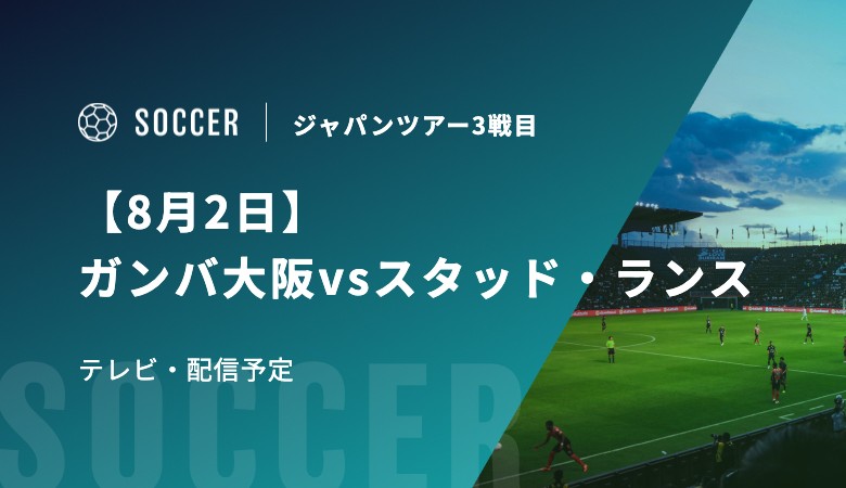 【8月2日】ガンバ大阪vsスタッド・ランスのテレビ・配信予定｜ジャパンツアー3戦目