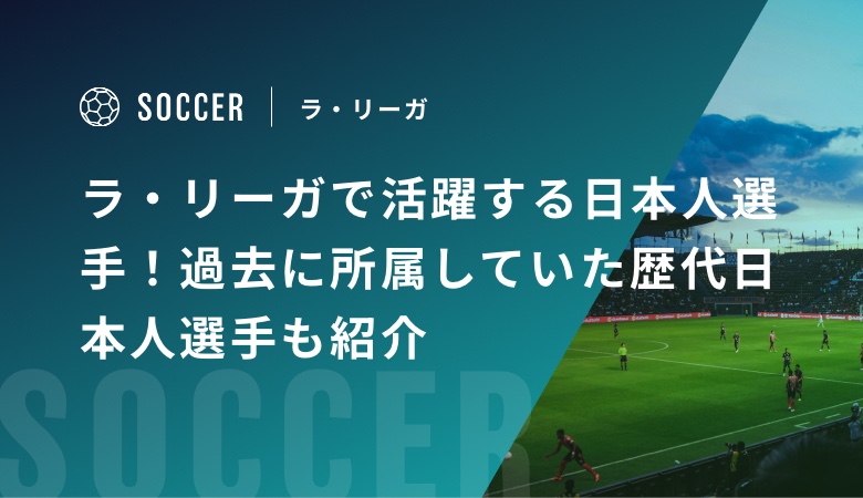ラ・リーガで活躍する日本人選手！過去に所属していた歴代日本人選手も紹介