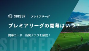 プレミアリーグ2026-27の開幕はいつ？開幕カード、所属クラブを解説！
