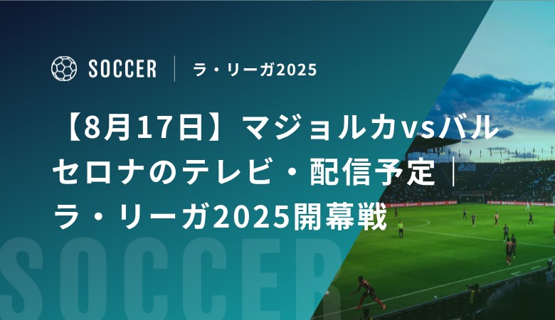 【8月17日】マジョルカvsバルセロナのテレビ・配信予定｜ラ・リーガ開幕戦
